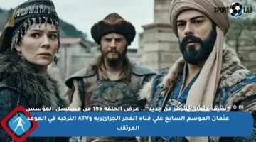 “سيف عثمان يُشهر من جديد”.. عرض الحلقة 195 من مسلسل المؤسس عثمان الموسم السابع على قناة الفجر الجزائرية وATV التركية في الموعد المرتقب